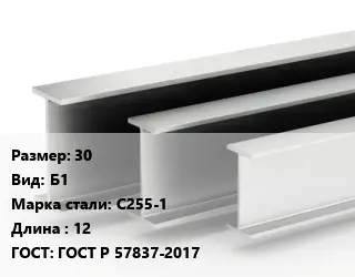 Двутавровая балка 30 Б1 С255-1 L=12 ГОСТ: ГОСТ Р 57837-2017